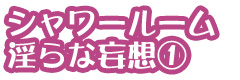シャワールーム・淫らな妄想(1)
